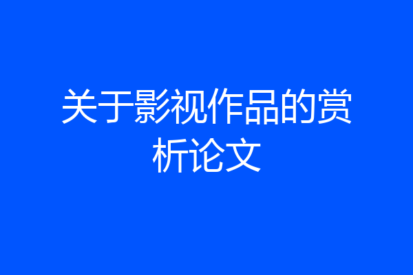 关于影视作品的赏析论文