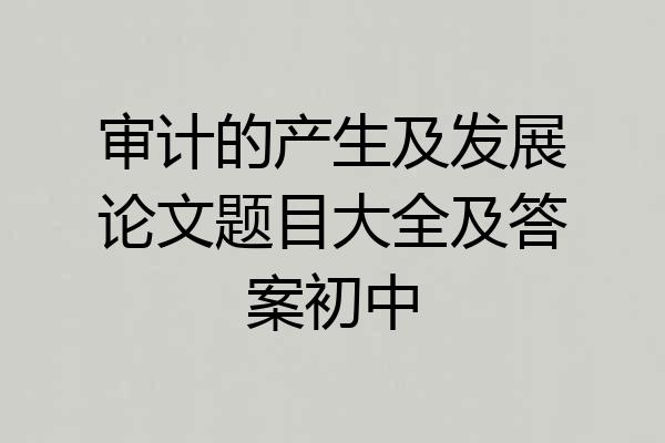 审计的产生及发展论文题目大全及答案初中