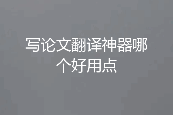 写论文翻译神器哪个好用点