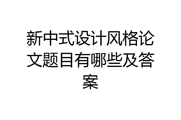新中式设计风格论文题目有哪些及答案