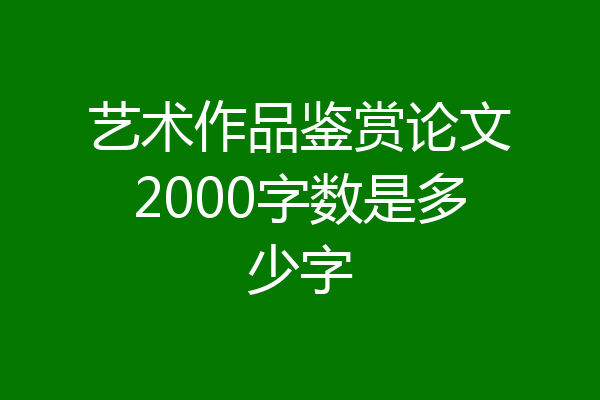 艺术作品鉴赏论文2000字数是多少字