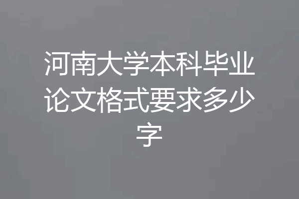 河南大学本科毕业论文格式要求多少字