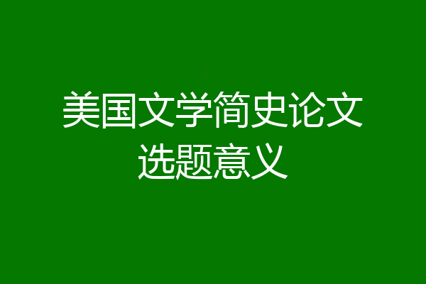 美国文学简史论文选题意义