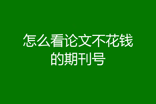 怎么看论文不花钱的期刊号