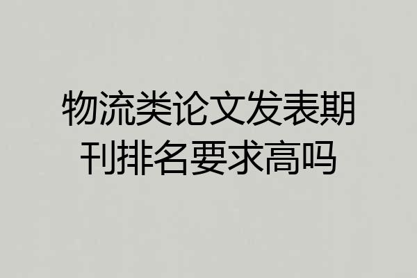 物流类论文发表期刊排名要求高吗