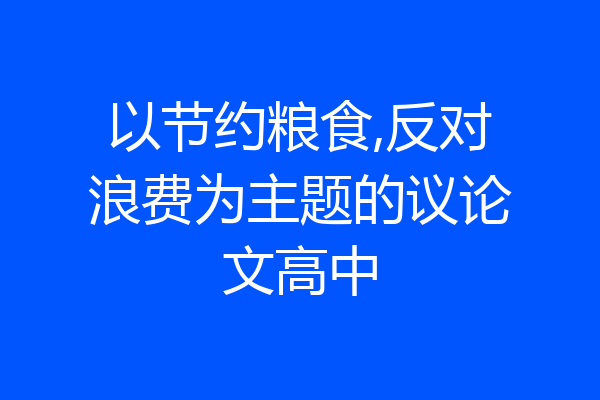 以节约粮食,反对浪费为主题的议论文高中