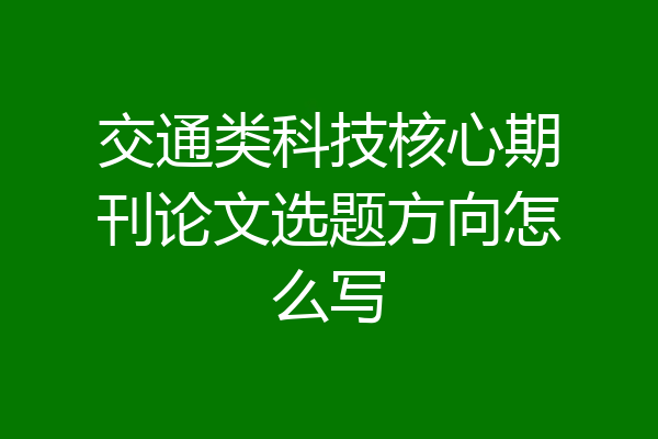 交通类科技核心期刊论文选题方向怎么写