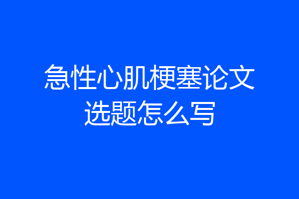 急性心肌梗塞论文选题怎么写