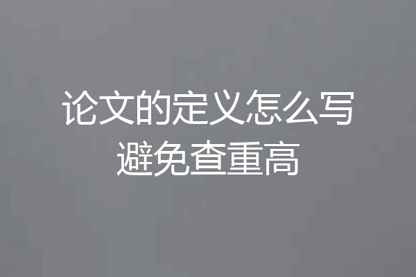 论文的定义怎么写避免查重高