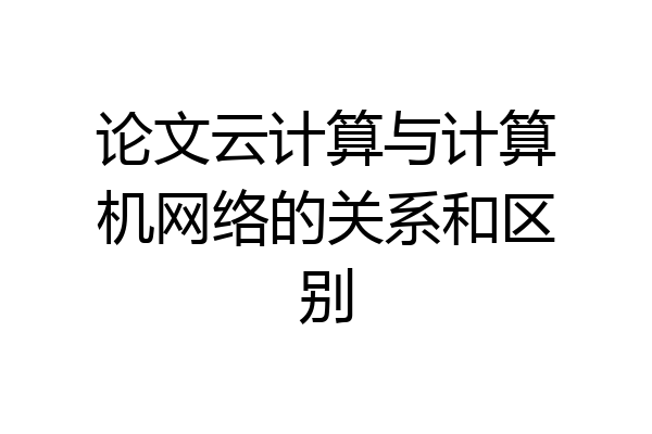 论文云计算与计算机网络的关系和区别
