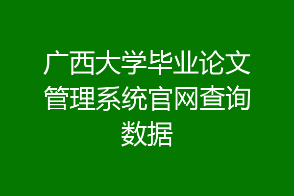 广西大学毕业论文管理系统官网查询数据