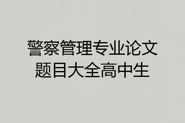 警察管理专业论文题目大全高中生