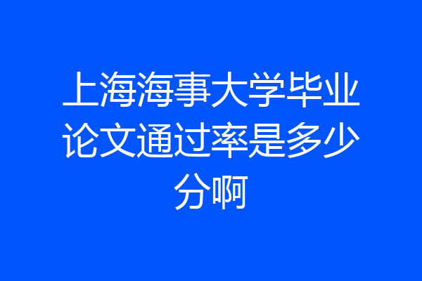 上海海事大学毕业论文通过率是多少分啊