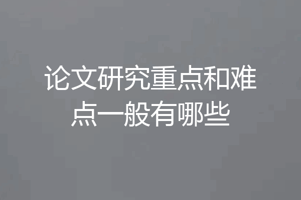 论文研究重点和难点一般有哪些