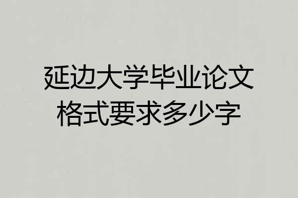 延边大学毕业论文格式要求多少字