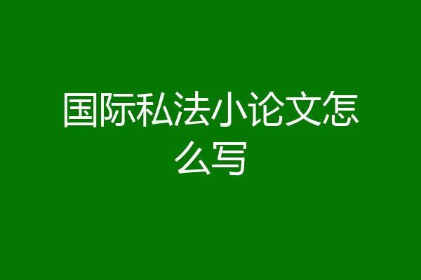 国际私法小论文怎么写