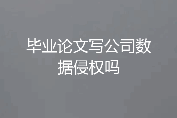 毕业论文写公司数据侵权吗