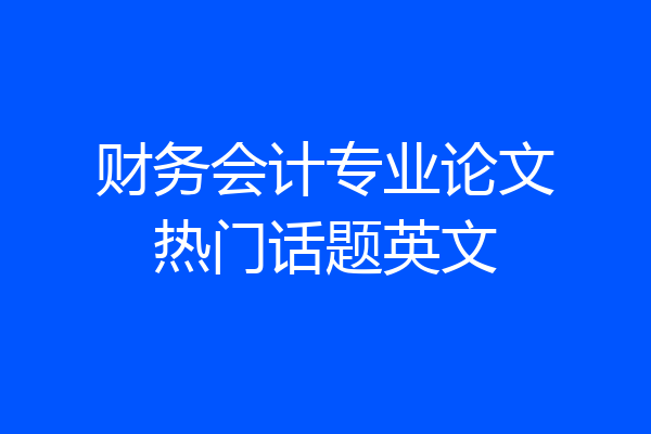 财务会计专业论文热门话题英文