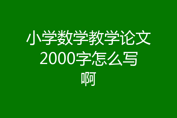 小学数学教学论文2000字怎么写啊