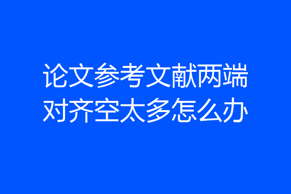论文参考文献两端对齐空太多怎么办