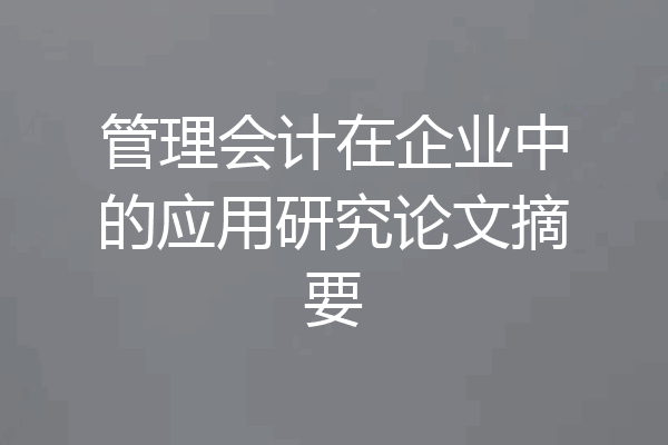 管理会计在企业中的应用研究论文摘要