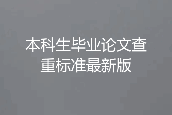 本科生毕业论文查重标准最新版