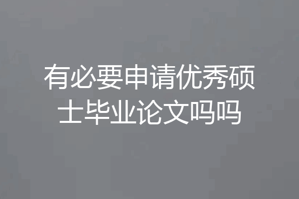 有必要申请优秀硕士毕业论文吗吗