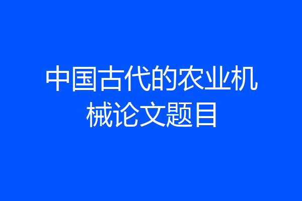 中国古代的农业机械论文题目