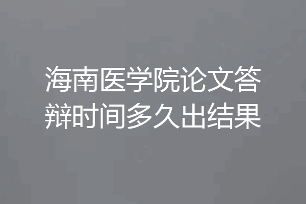 海南医学院论文答辩时间多久出结果