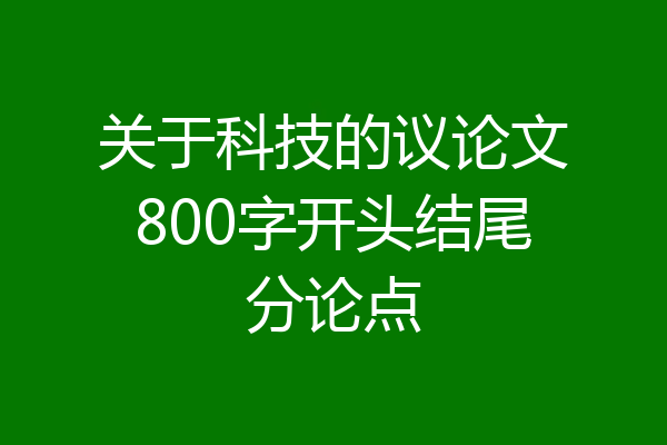 关于科技的议论文800字开头结尾分论点