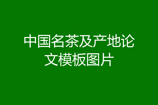 中国名茶及产地论文模板图片