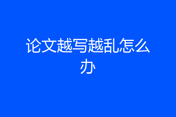 论文越写越乱怎么办