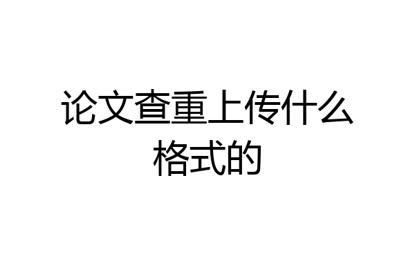 论文查重上传什么格式的
