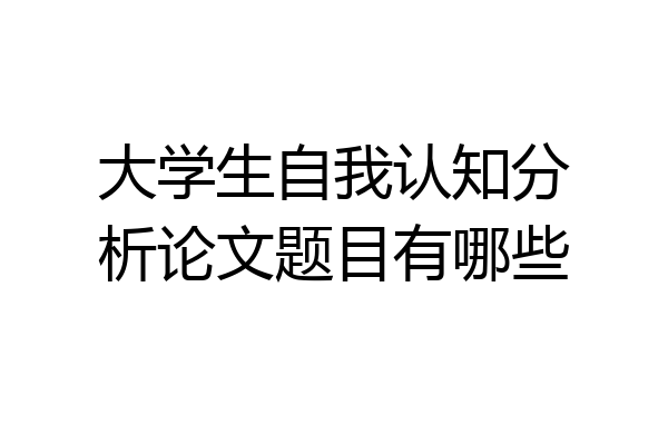 大学生自我认知分析论文题目有哪些