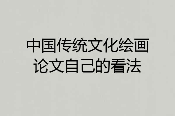 中国传统文化绘画论文自己的看法