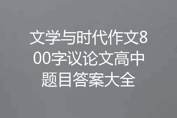 文学与时代作文800字议论文高中题目答案大全