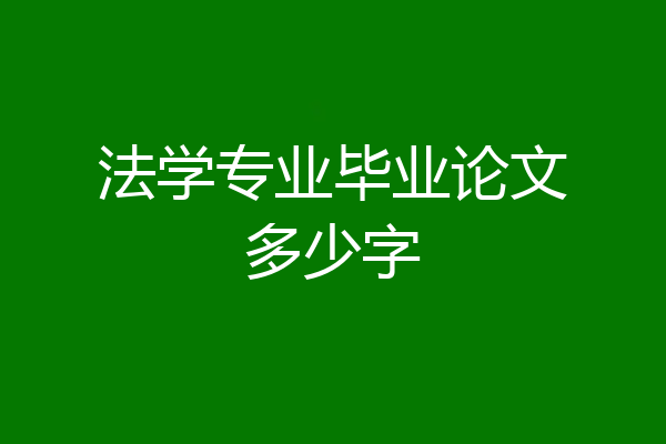 法学专业毕业论文多少字