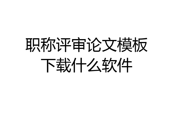 职称评审论文模板下载什么软件