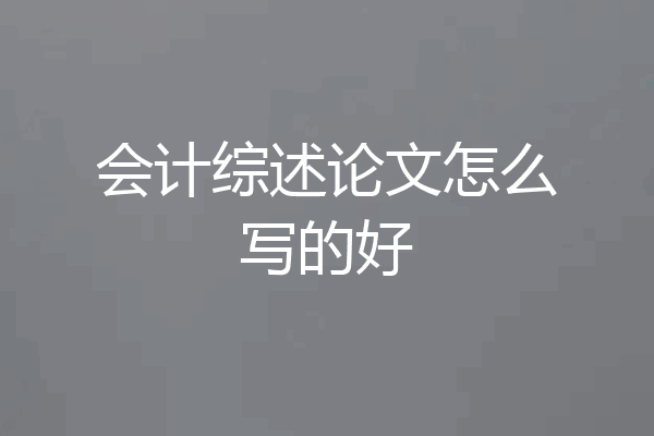 会计综述论文怎么写的好