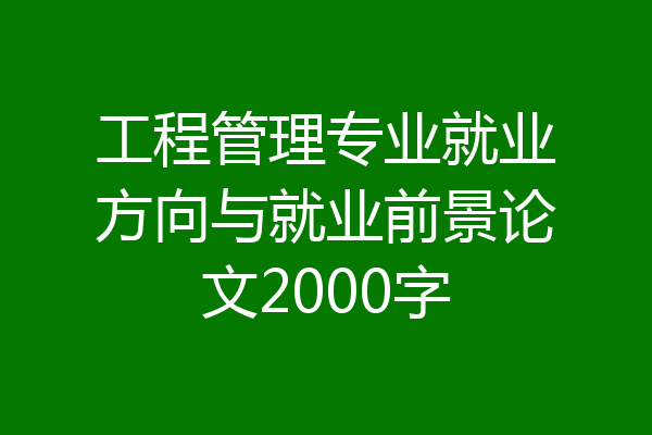 工程管理专业就业方向与就业前景论文2000字