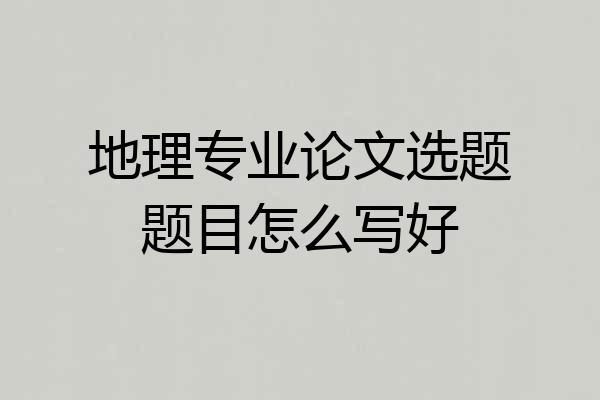 地理专业论文选题题目怎么写好