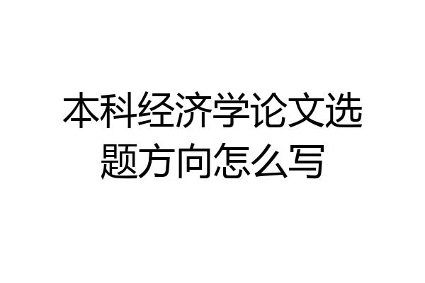 本科经济学论文选题方向怎么写
