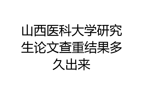 山西医科大学研究生论文查重结果多久出来