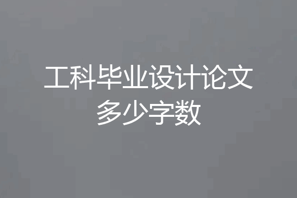 工科毕业设计论文多少字数