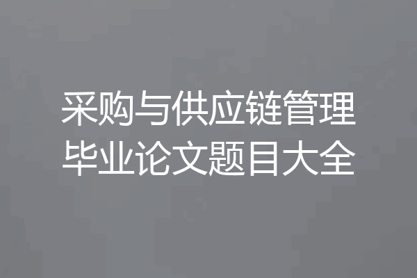 采购与供应链管理毕业论文题目大全