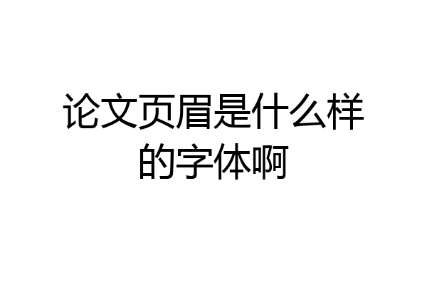 论文页眉是什么样的字体啊