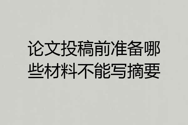 论文投稿前准备哪些材料不能写摘要