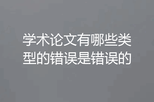 学术论文有哪些类型的错误是错误的
