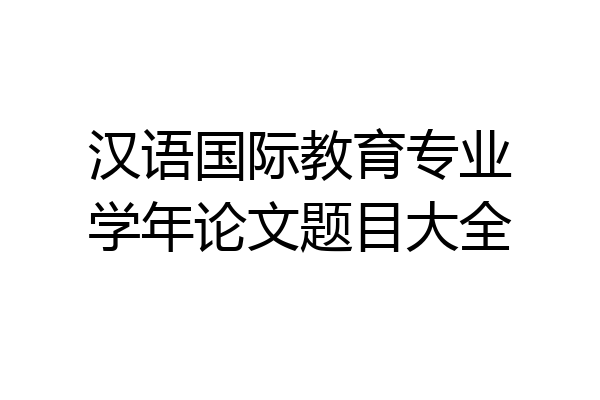 汉语国际教育专业学年论文题目大全