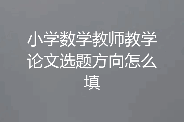 小学数学教师教学论文选题方向怎么填